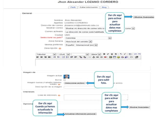 Dar clic aquí
                             para activar
                                para
                              actualizar
                              datos mas
                             completaos




                   Dar clic aquí
                    para subir
                      foto.



                          Dar clic aquí
                          para activar
                             para
   Dar clic aquí           actualizar
Cuando ya hemos            datos mas
  actualizado la          completaos
   información
 