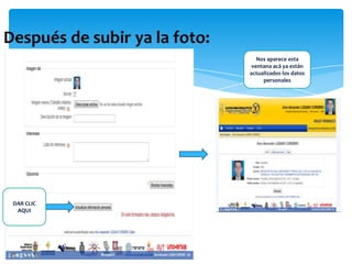Después de subir ya la foto:
                                  Nos aparece esta
                                ventana acá ya están
                               actualizados los datos
                                    personales




 DAR CLIC
  AQUI
 