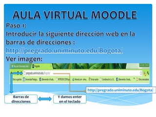 http://pregrado.uniminuto.edu/Bogota/
 Barras de    Y damos enter
direcciones    en el teclado
 