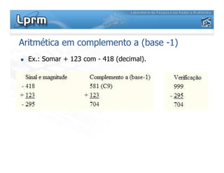 Aritmética em complemento a (base -1)
 Ex.: Somar + 123 com - 418 (decimal).
 
