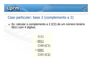 Caso particular: base 2 (complemento a 2)
 Ex: calcular o complemento a 2 (C2) de um número binário
0011 com 4 dígitos:
 