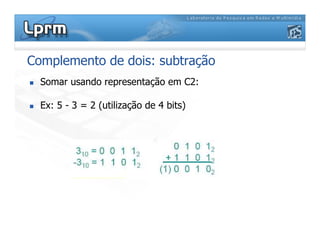 Complemento de dois: subtração
 Somar usando representação em C2:
 Ex: 5 - 3 = 2 (utilização de 4 bits)
 