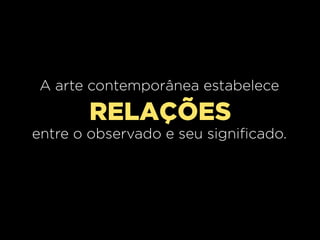 A arte contemporânea estabelece

RELAÇÕES
entre o observado e seu significado.

 