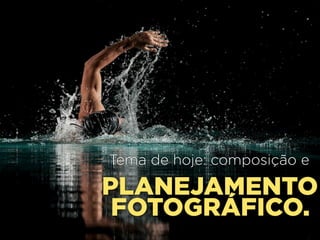 9

Tema de hoje: composição e

PLANEJAMENTO
FOTOGRÁFICO.

 