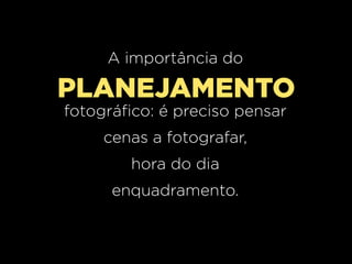 A importância do

PLANEJAMENTO
fotográfico: é preciso pensar
cenas a fotografar,
hora do dia
enquadramento.

 