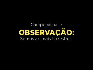 Campo visual e

OBSERVAÇÃO:
Somos animais terrestres.

 
