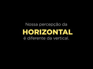 Nossa percepção da

HORIZONTAL
é diferente da vertical.

 