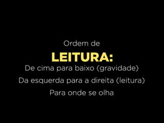 Ordem de

LEITURA:
De cima para baixo (gravidade)
Da esquerda para a direita (leitura)
Para onde se olha

 