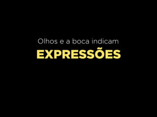 Olhos e a boca indicam

EXPRESSÕES

 