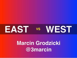 EAST     VS
              WEST
  Marcin Grodzicki
     @3marcin
 