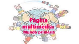 Pàgina
multimèdia:
Mundo primaria
 