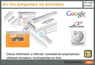 En  les preguntes no previstes Cercar informació a Internet i comentar-la conjuntament. Utilitzant cercadors, enciclopèdies en línia... 