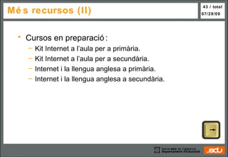 Més recursos (II) Cursos en preparació: Kit Internet a l’aula per a primària. Kit Internet a l’aula per a secundària. Internet i la llengua anglesa a primària. Internet i la llengua anglesa a secundària. 