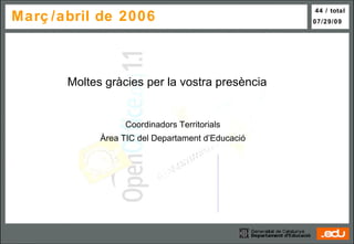 Març/abril de 2006 Coordinadors Territorials Àrea TIC del Departament d’Educació Moltes gràcies per la vostra presència 