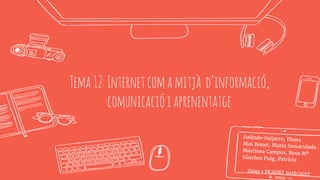 Tema12:Internetcomamitjà d’informació,
comunicacióiaprenentatge
 