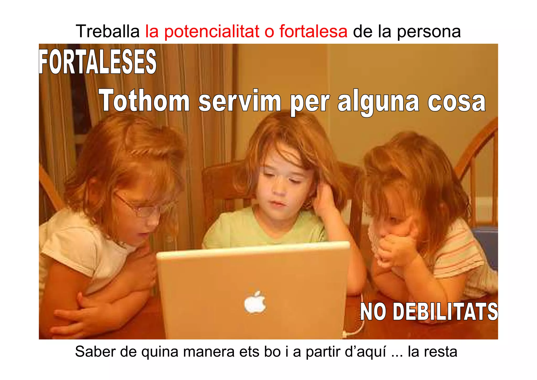 Treballa la potencialitat o fortalesa de la persona 
Saber de quina manera ets bo i a partir d’aquí ... la resta. 
 