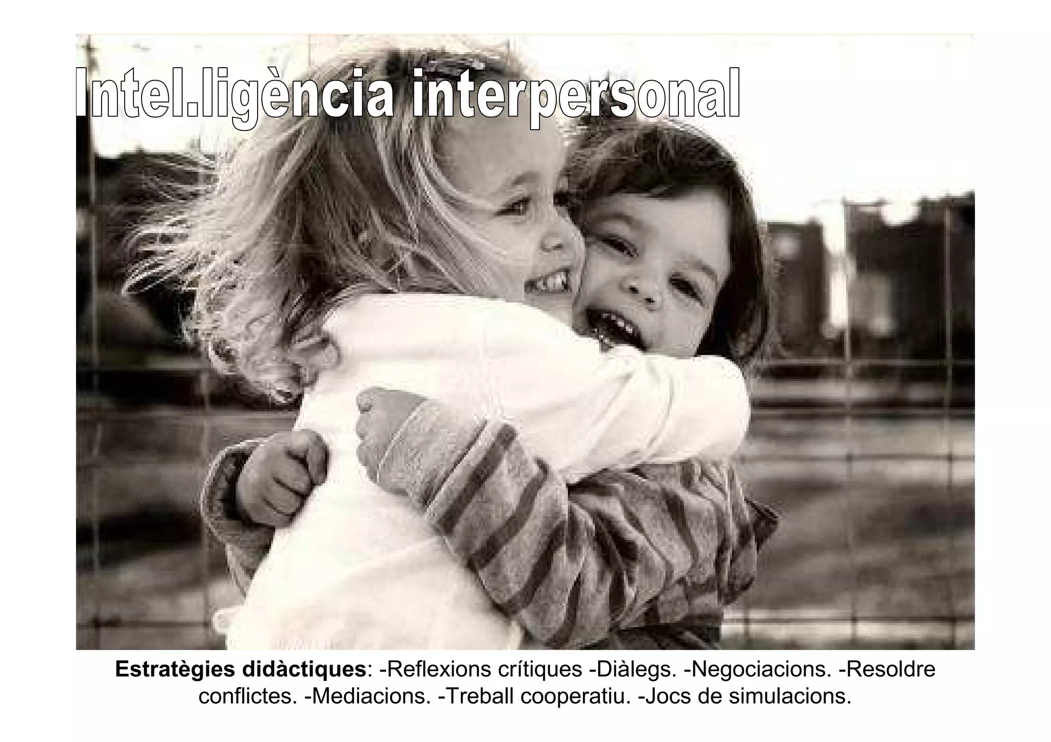 Estratègies didàctiques: -Reflexions crítiques -Diàlegs. -Negociacions. -Resoldre 
conflictes. -Mediacions. -Treball cooperatiu. -Jocs de simulacions. 
 