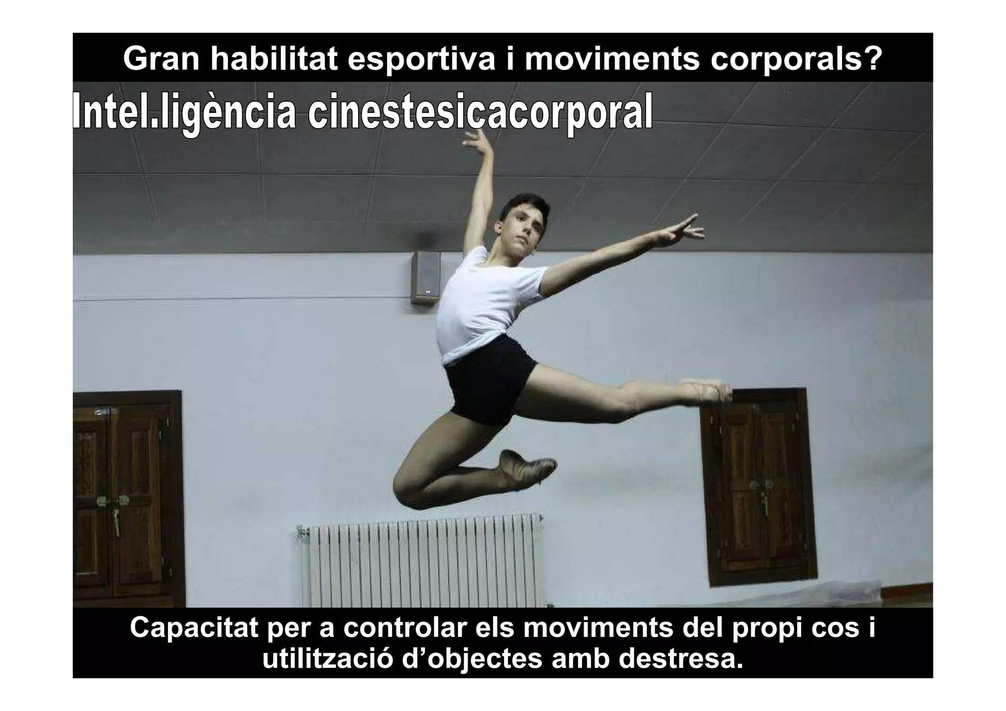 Gran habilitat esportiva i moviments corporals? 
Capacitat per a controlar els moviments del propi cos i 
utilització d’objectes amb destresa. 
 