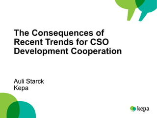 The Consequences of
Recent Trends for CSO
Development Cooperation
Auli Starck
Kepa
 