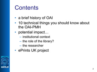 Contents <ul><li>a brief history of OAI </li></ul><ul><li>10 technical things you should know about the OAI-PMH </li></ul>...