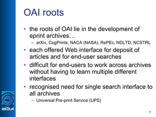 OAI roots <ul><li>the roots of OAI lie in the development of eprint archives… </li></ul><ul><ul><li>arXiv, CogPrints, NACA...