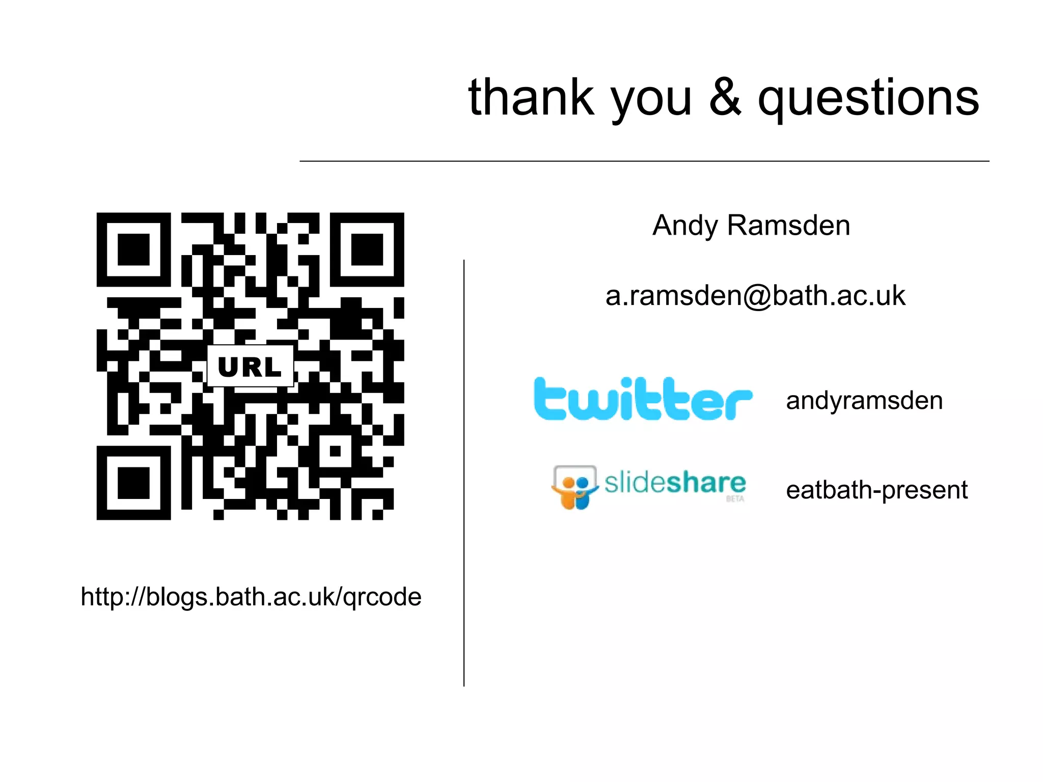 thank you & questions Andy Ramsden  [email_address] eatbath-present andyramsden URL http://blogs.bath.ac.uk/qrcode 
