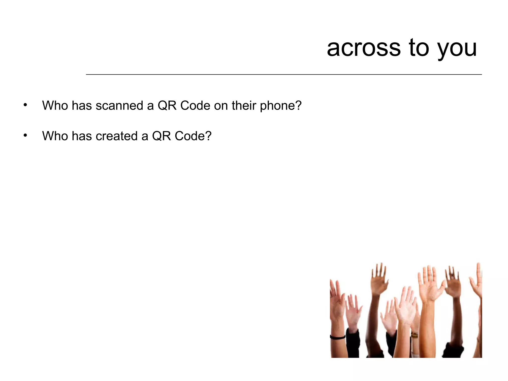 across to you Who has scanned a QR Code on their phone? Who has created a QR Code? 