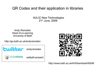 QR Codes and their application in libraries   AULIC New Technologies 21 st  June, 2009   Andy Ramsden Head of e-Learning University of Bath http://go.bath.ac.uk/andyramsden eatbath-present andyramsden http://www.bath.ac.uk/lmf/download/45548 URL 