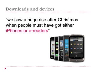 Downloads and devices

“we saw a huge rise after Christmas
when people must have got either
iPhones or e-readers”
 