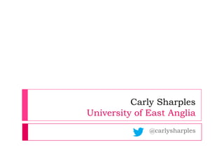 Carly Sharples
University of East Anglia
              @carlysharples
 