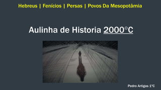 Aulinha de Historia 2000°C
Hebreus | Fenícios | Persas | Povos Da Mesopotâmia
Pedro Artigas 1ºC
 