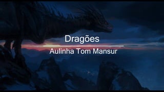 Dragões
Aulinha Tom Mansur
 