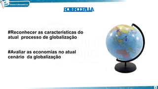 #Reconhecer as características do
atual processo de globalização
#Avaliar as economias no atual
cenário da globalização
R
O
T
E
I
R
O
D
E
A
U
L
A
2
 
