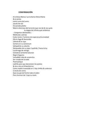 CONFIRMACIÓN

A la Diosa Blanca / yo la llamo China Hilaria
& es prieta
como zumo de humo
zacate de raíz
Encuerada piedra
Matriz silenciosa del torrente que nos da & nos quita
                 la migaja de Infinito que sorbemos
:: Gargantas destazadas ::
Moléculas culonas
Culos nones / tumores de esperanza & ansiedad
Ella es llaga & llamarada
Llámala & te raya
Santero es su sanctorum
Saltapatrás su salucita
Salsipuedes de su cepo / podrido / hasta la luz
Luciérnaga de vértigo
Vertebral vertiente talismán
Negra hoguera
Ineludible nido de serpientes
Ser creado de la nada
Poemastique
Ladrillo para que danzoneen los poetas
& ola a ola se infraentierren
Como madre travestida en 1 hijo chillón & sudoroso
U óvulo de sismo
Que escupe de frente todo el cobre
Para iluminar de 1 tajo su revés.
 
