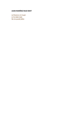 JUAN RAMÍREZ RUIZ DIXIT

La Poesía es mi mujer
Le he dado todo
No me puede fallar.
 