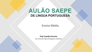Prof. Leandro Ferreira
Esp. Ensino de Língua Portuguesa e Literatura
AULÃO SAEPE
DE LÍNGUA PORTUGUESA
Ensino Médio
 