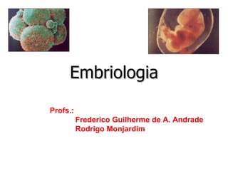 Embriologia Profs.:  Frederico Guilherme de A. Andrade Rodrigo Monjardim 