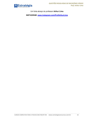 QUESTÕES RESOLVIDAS DE RACIOCÍNIO LÓGICO
Prof. Arthur Lima
CURSOS COMPLETOS PARA A POLÍCIA MILITAR/SP EM: www.estrategiaconcursos.com.br 24
Um forte abraço do professor Arthur Lima
INSTAGRAM: www.instagram.com/ProfArthurLima
 