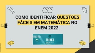 COMO IDENTIFICAR QUESTÕES
FÁCEIS EM MATEMÁTICA NO
ENEM 2022.
 
