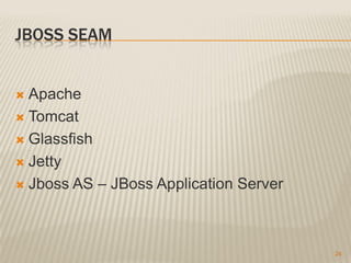 JBOSS SEAM


 Apache
 Tomcat

 Glassfish

 Jetty

 Jboss AS – JBoss Application Server




                                        24
 