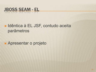 JBOSS SEAM - EL


   Idêntica à EL JSF, contudo aceita
    parâmetros

   Apresentar o projeto




                                        31
 