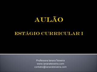 Professora Ianara Teixeira
  www.ianarateixeira.com
contato@ianarateixeira.com
 