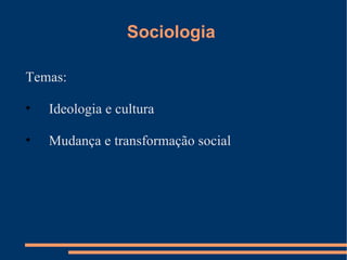 Sociologia  Temas: Ideologia e cultura Mudança e transformação social 