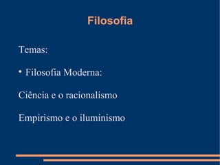 Filosofia Temas: Filosofia Moderna:  Ciência e o racionalismo Empirismo e o iluminismo 