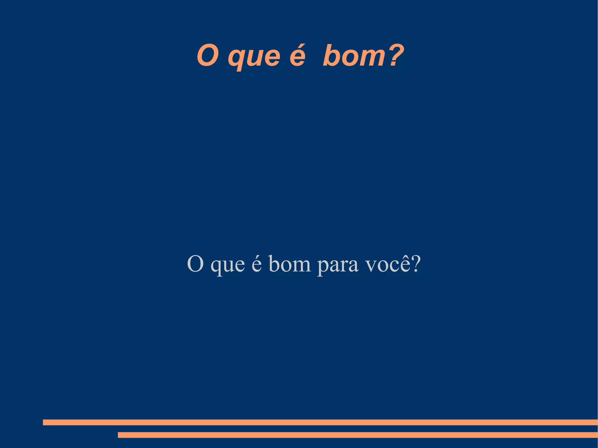 O que é  bom? O que é bom para você? 