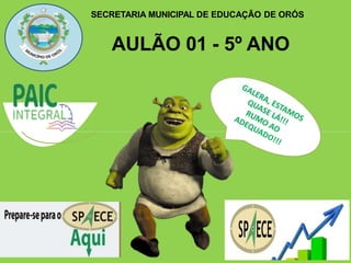 SECRETARIA MUNICIPAL DE EDUCAÇÃO DE ORÓS
AULÃO 01 - 5º ANO
 