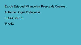 Escola Estadual Mirandolina Pessoa de Queiroz
Aulão de Língua Portuguesa
FOCO SAEPE
3º ANO
 