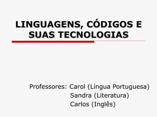 LINGUAGENS, CÓDIGOS E SUAS TECNOLOGIAS Professores: Carol (Língua Portuguesa) Sandra (Literatura) Carlos (Inglês) 
