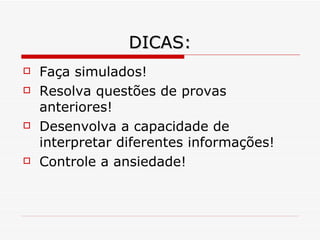 DICAS: Faça simulados! Resolva questões de provas anteriores! Desenvolva a capacidade de interpretar diferentes informações! Controle a ansiedade! 
