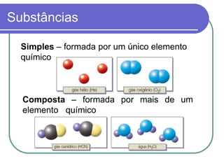 Substâncias
Simples – formada por um único elemento
químico
Composta – formada por mais de um
elemento químico
 
